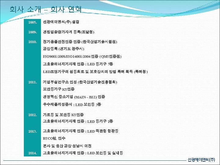 회사 소개 – 회사 연혁 2005. 선광에이앤씨(주) 설립 2009. 경쟁입찰참가자격 등록(조달청) 2010. 전기용품안전인증 인증