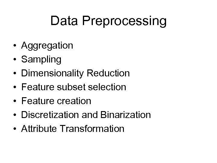Data Preprocessing • • Aggregation Sampling Dimensionality Reduction Feature subset selection Feature creation Discretization