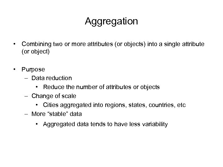 Aggregation • Combining two or more attributes (or objects) into a single attribute (or