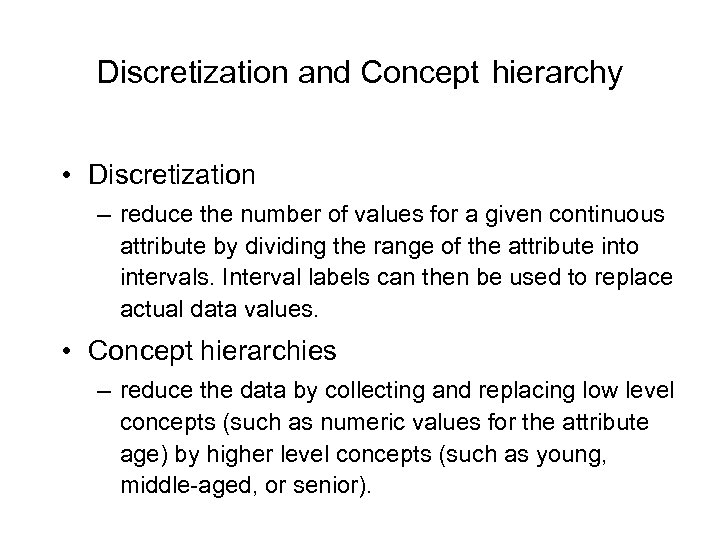 Discretization and Concept hierarchy • Discretization – reduce the number of values for a