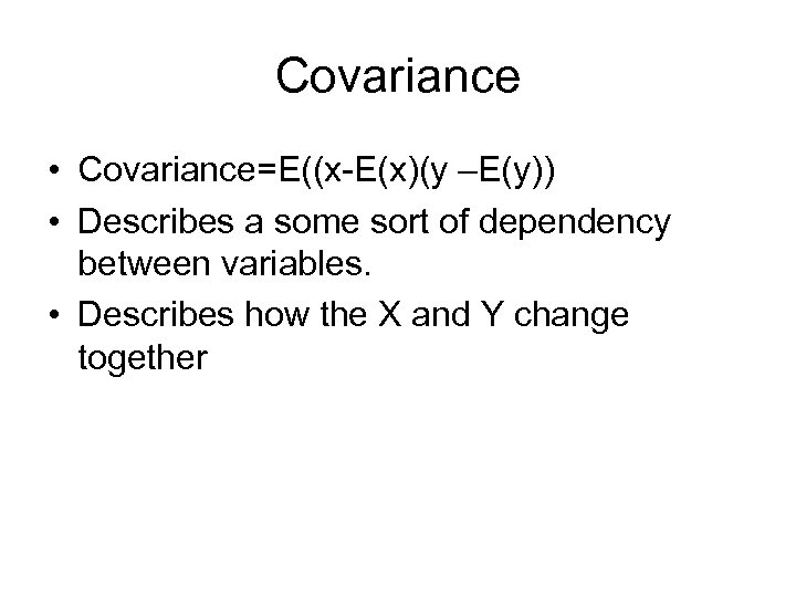Covariance • Covariance=E((x-E(x)(y –E(y)) • Describes a some sort of dependency between variables. •