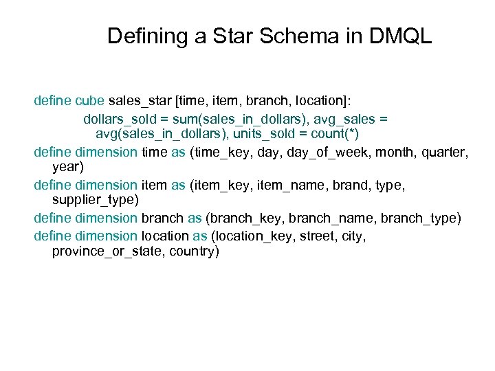 Defining a Star Schema in DMQL define cube sales_star [time, item, branch, location]: dollars_sold
