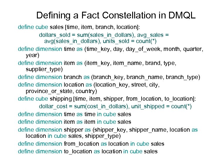 Defining a Fact Constellation in DMQL define cube sales [time, item, branch, location]: dollars_sold
