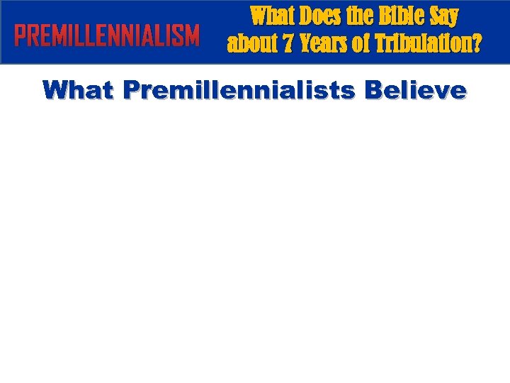 PREMILLENNIALISM What Does the Bible Say about 7 Years of Tribulation? What Premillennialists Believe
