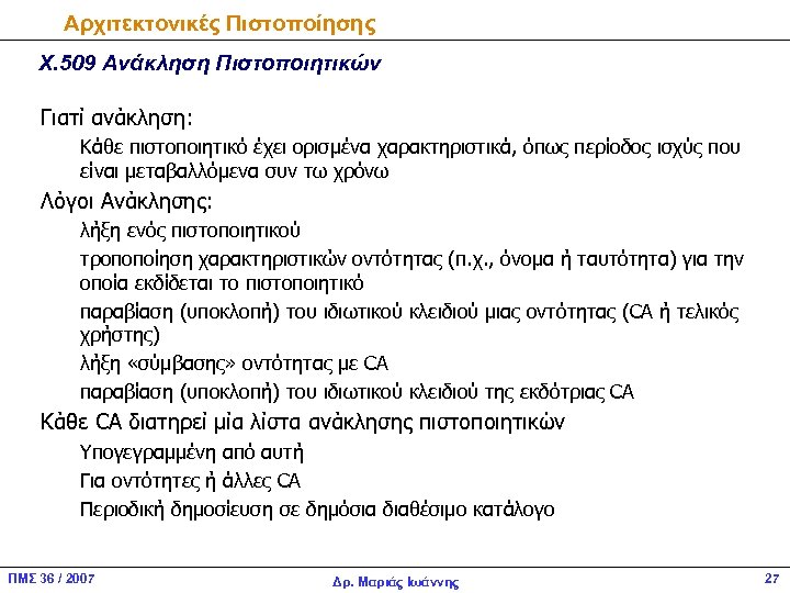 Αρχιτεκτονικές Πιστοποίησης Χ. 509 Ανάκληση Πιστοποιητικών Γιατί ανάκληση: Κάθε πιστοποιητικό έχει ορισμένα χαρακτηριστικά, όπως