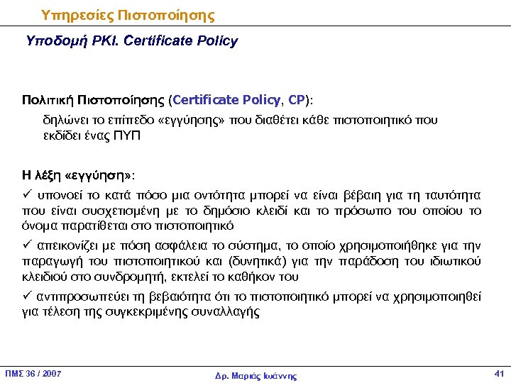 Υπηρεσίες Πιστοποίησης Υποδομή PKI. Certificate Policy Πολιτική Πιστοποίησης (Certificate Policy, CP): δηλώνει το επίπεδο