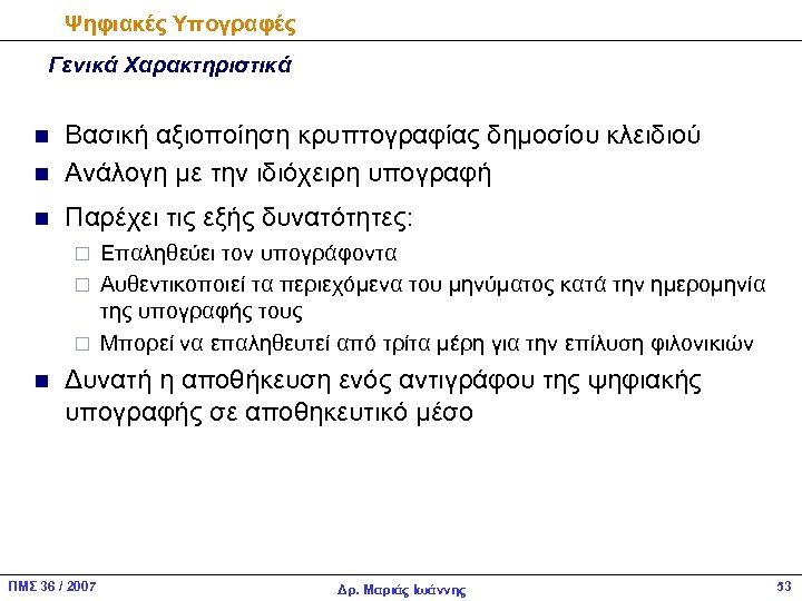 Ψηφιακές Υπογραφές Γενικά Χαρακτηριστικά n Βασική αξιοποίηση κρυπτογραφίας δημοσίου κλειδιού Ανάλογη με την ιδιόχειρη