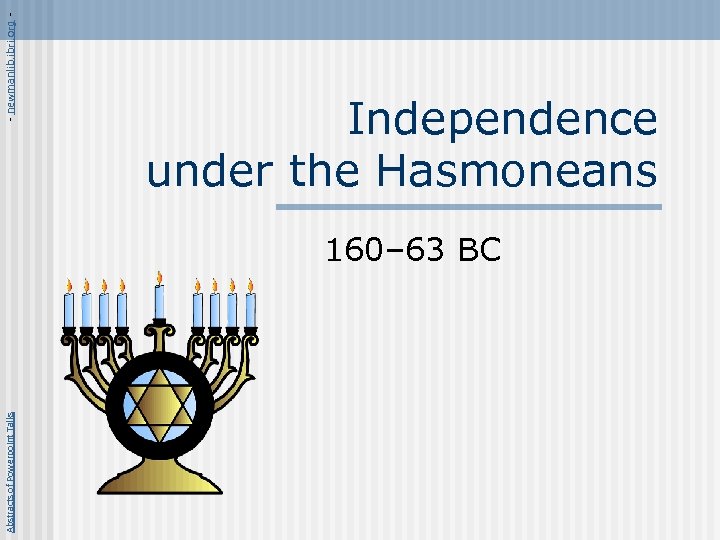 Abstracts of Powerpoint Talks - newmanlib. ibri. org - Independence under the Hasmoneans 160–