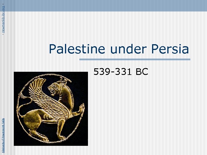 Abstracts of Powerpoint Talks Palestine under Persia 539 -331 BC - newmanlib. ibri. org