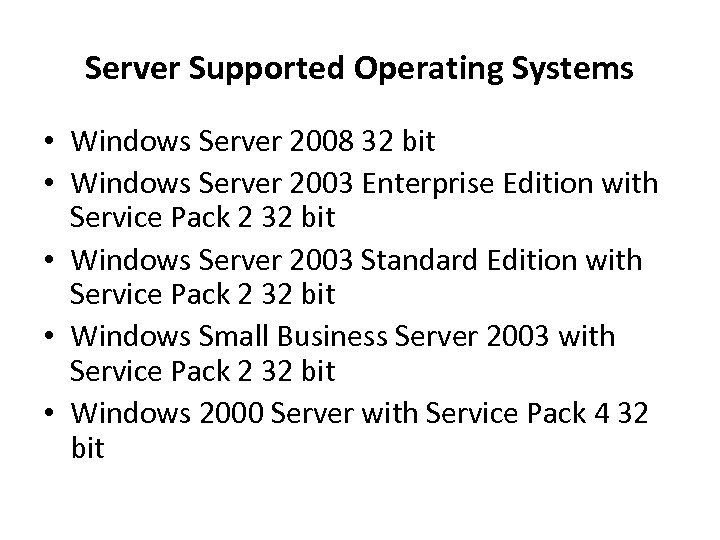 Server Supported Operating Systems • Windows Server 2008 32 bit • Windows Server 2003