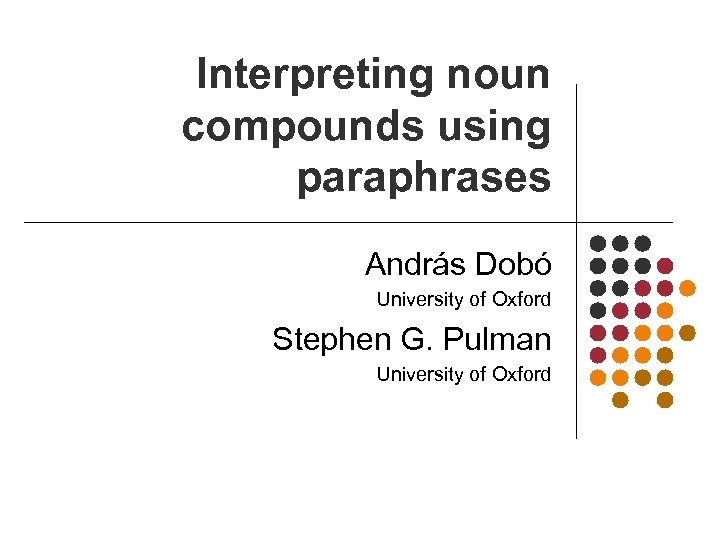 Interpreting noun compounds using paraphrases András Dobó University of Oxford Stephen G. Pulman University