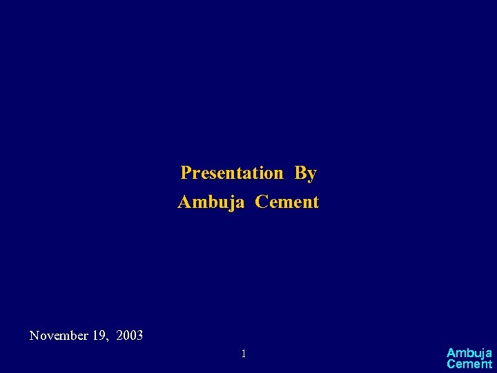 Presentation By Ambuja Cement November 19, 2003 1 Ambuja Cement 