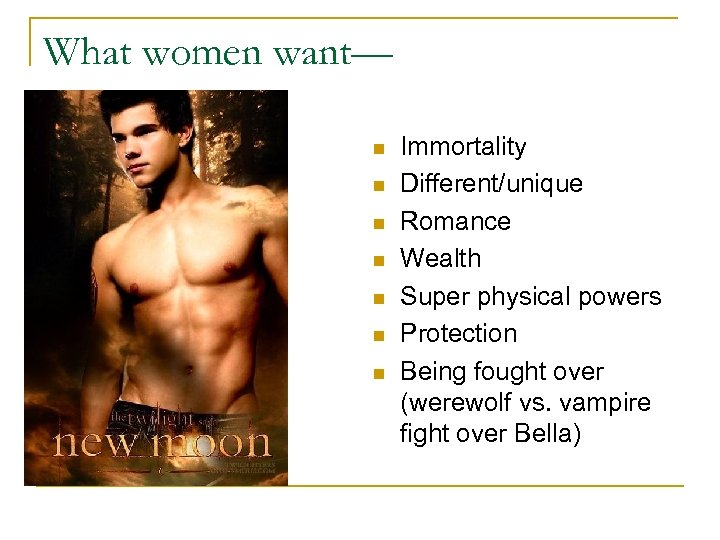 What women want— n n n n Immortality Different/unique Romance Wealth Super physical powers