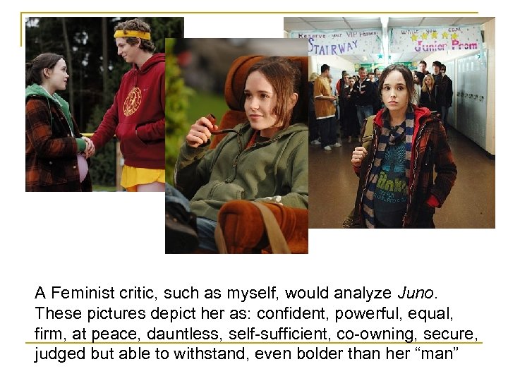 A Feminist critic, such as myself, would analyze Juno. These pictures depict her as: