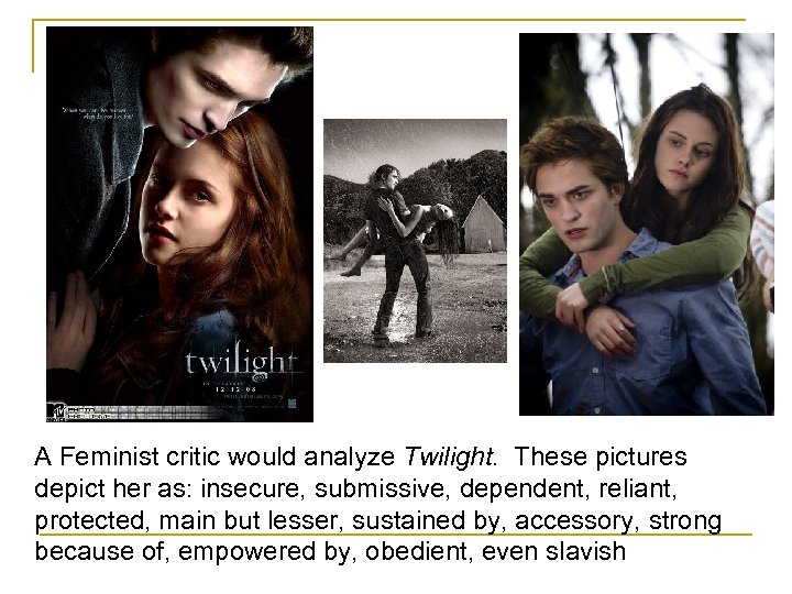 A Feminist critic would analyze Twilight. These pictures depict her as: insecure, submissive, dependent,