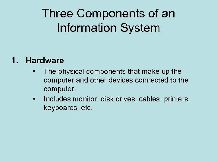 Three Components of an Information System 1. Hardware • • The physical components that