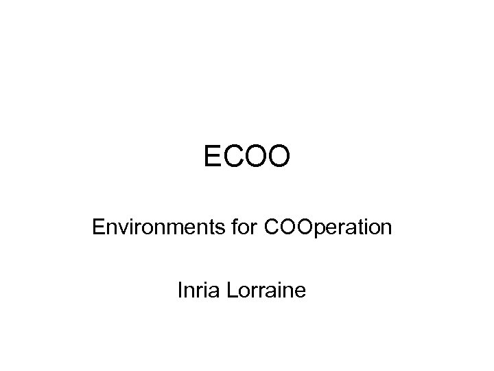 ECOO Environments for COOperation Inria Lorraine 
