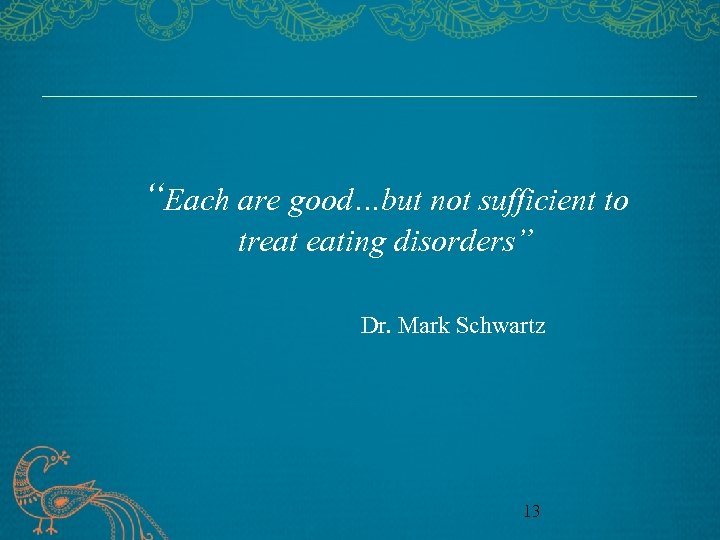 “Each are good…but not sufficient to treat eating disorders” Dr. Mark Schwartz 13 