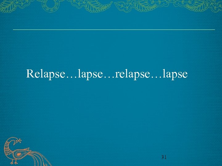 Relapse…relapse…lapse 31 