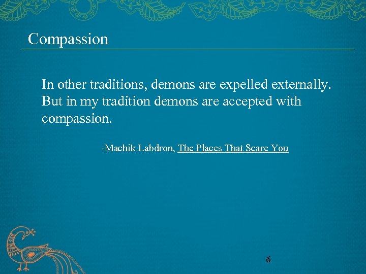 Compassion In other traditions, demons are expelled externally. But in my tradition demons are