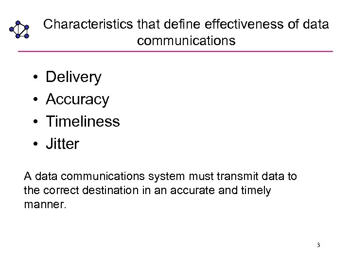 Characteristics that define effectiveness of data communications • • Delivery Accuracy Timeliness Jitter A