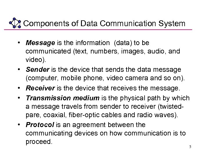 Components of Data Communication System • Message is the information (data) to be communicated