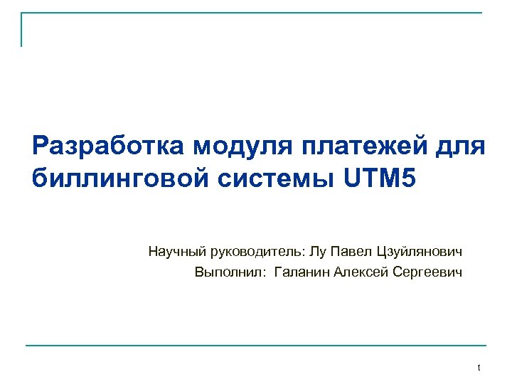 Разработка модуля платежей для биллинговой системы UTM 5 Научный руководитель: Лу Павел Цзуйлянович Выполнил: