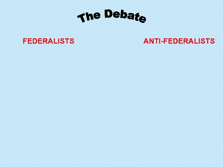 FEDERALISTS ANTI-FEDERALISTS 