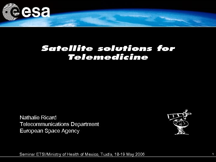 Satellite solutions for Telemedicine Nathalie Ricard Telecommunications Department European Space Agency Seminar ETSI/Ministry of