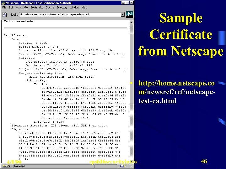 Sample Certificate from Netscape • http: //home. netscape. co m/newsref/netscapetest-ca. html 4/8/99 cps 616