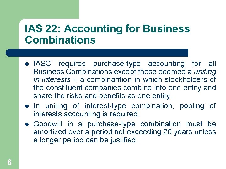 IAS 22: Accounting for Business Combinations l l l 6 IASC requires purchase-type accounting