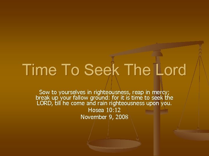 Time To Seek The Lord Sow to yourselves in righteousness, reap in mercy; break