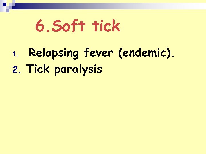6. Soft tick 1. 2. Relapsing fever (endemic). Tick paralysis 