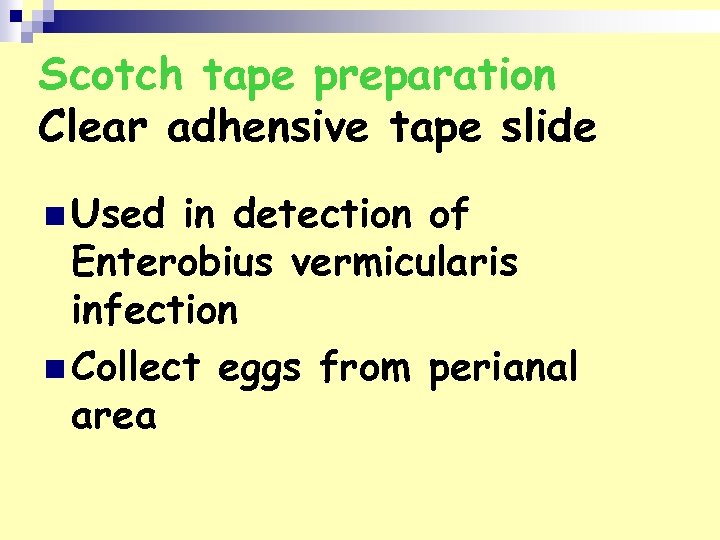 Scotch tape preparation Clear adhensive tape slide n Used in detection of Enterobius vermicularis