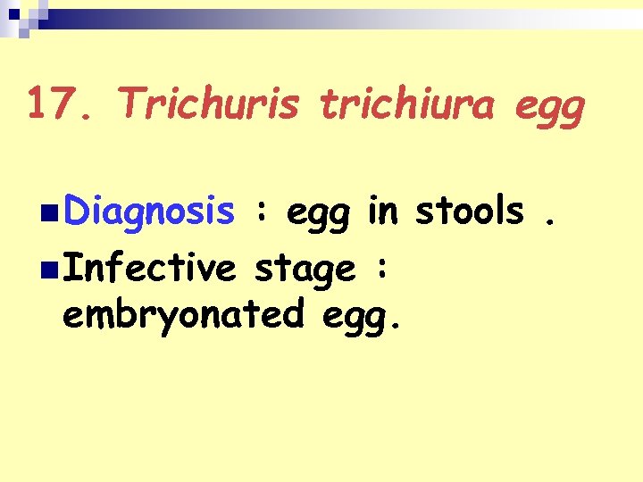 17. Trichuris trichiura egg n Diagnosis : egg in stools. n Infective stage :