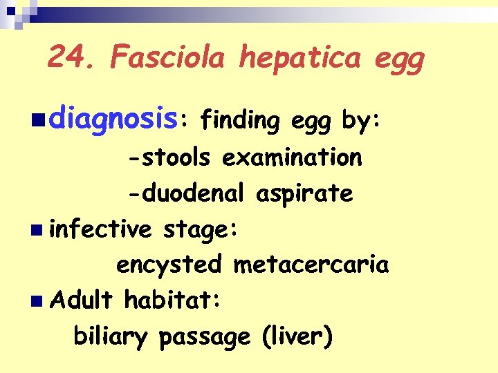 24. Fasciola hepatica egg n diagnosis: finding egg by: -stools examination -duodenal aspirate n