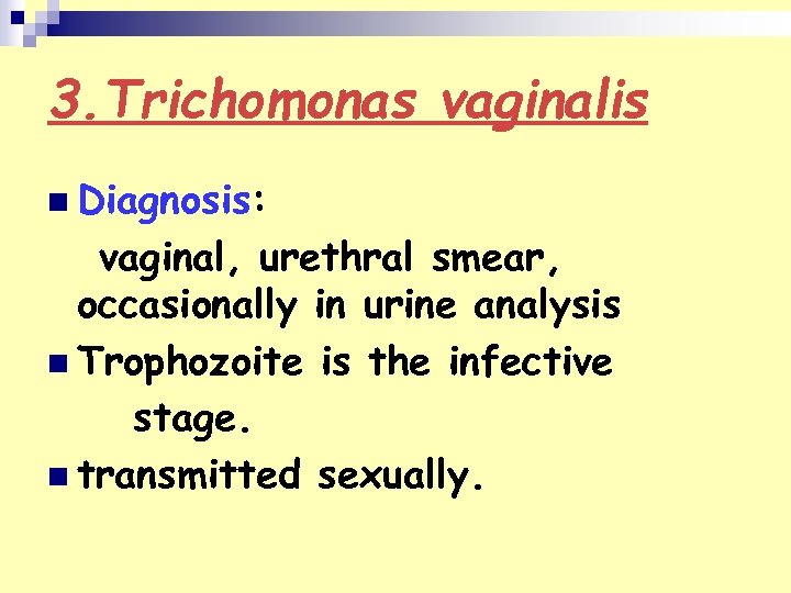 3. Trichomonas vaginalis n Diagnosis: vaginal, urethral smear, occasionally in urine analysis n Trophozoite
