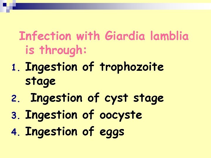 Infection with Giardia lamblia is through: 1. Ingestion of trophozoite stage 2. Ingestion of