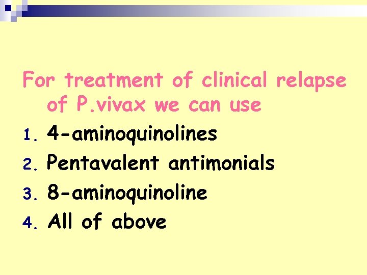 For treatment of clinical relapse of P. vivax we can use 1. 4 -aminoquinolines
