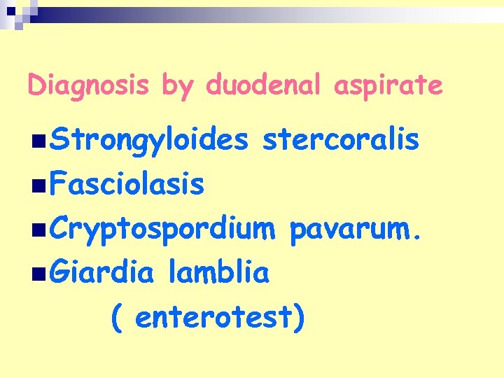 Diagnosis by duodenal aspirate n Strongyloides stercoralis n Fasciolasis n Cryptospordium n Giardia pavarum.