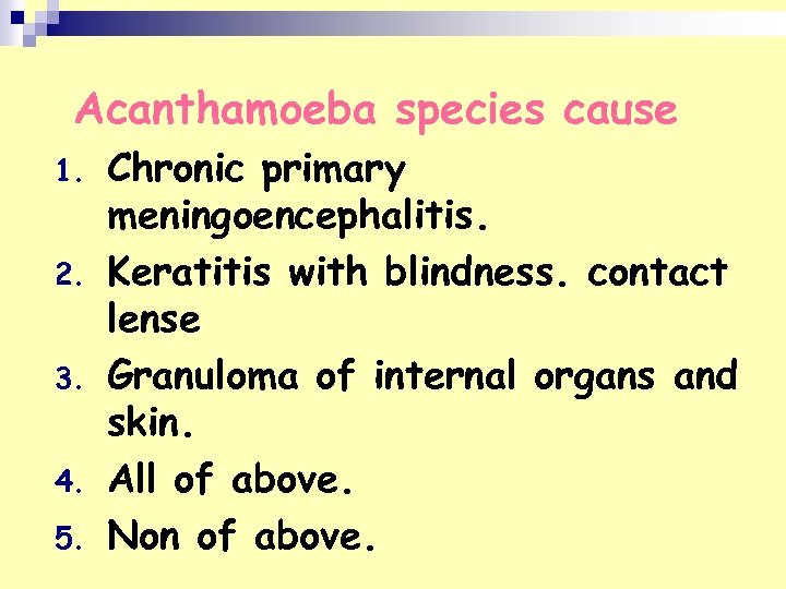 Acanthamoeba species cause 1. 2. 3. 4. 5. Chronic primary meningoencephalitis. Keratitis with blindness.