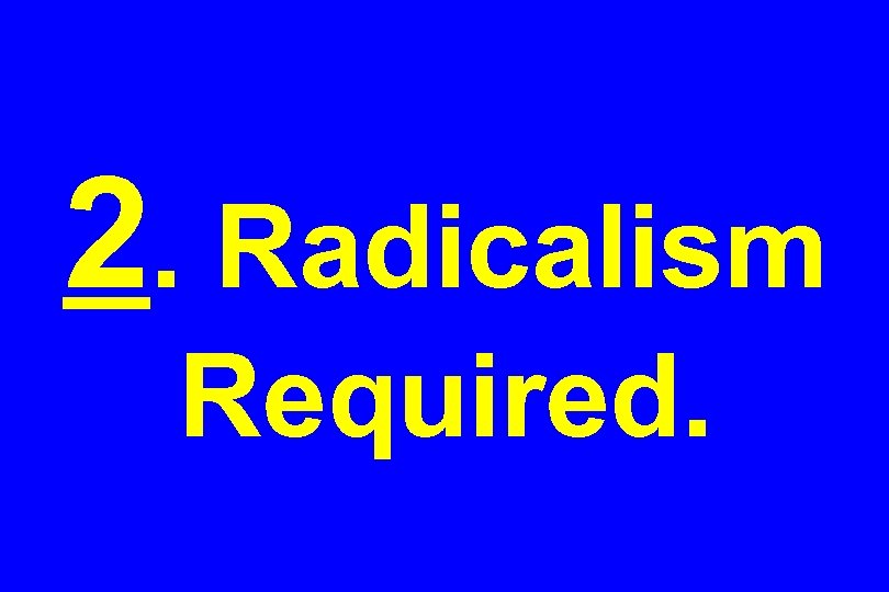2. Radicalism Required. 