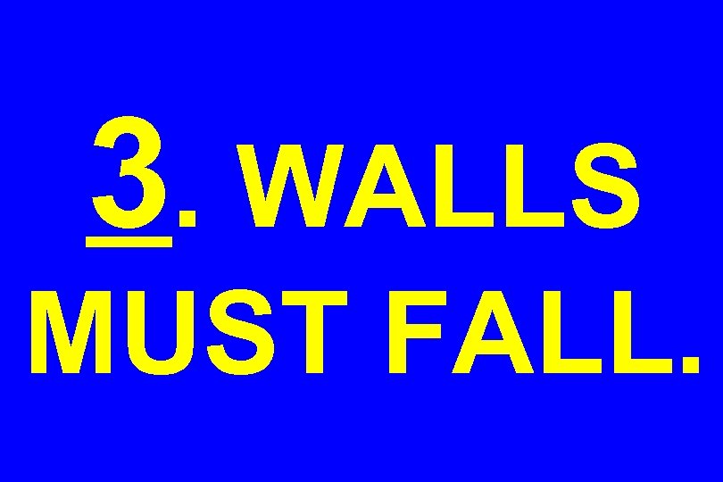 3. WALLS MUST FALL. 