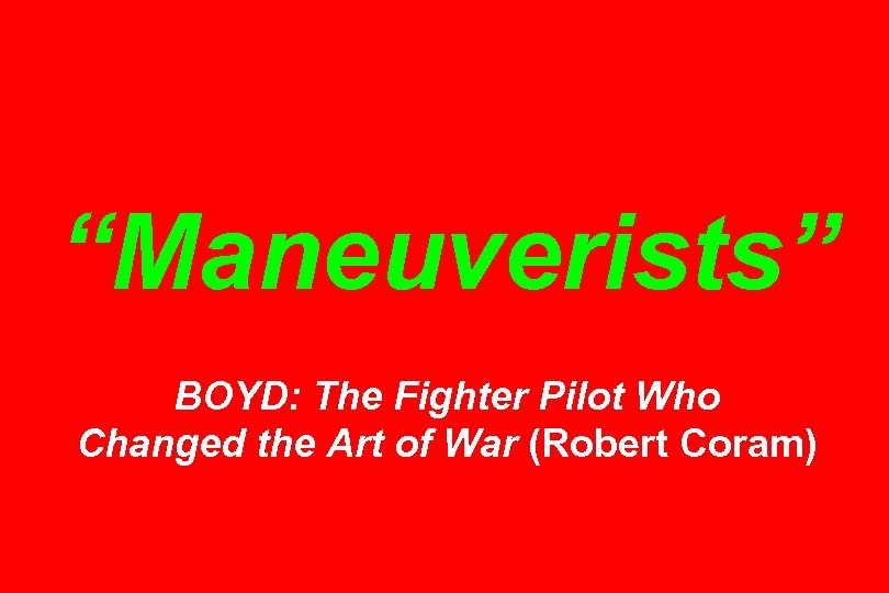 “Maneuverists” BOYD: The Fighter Pilot Who Changed the Art of War (Robert Coram) 