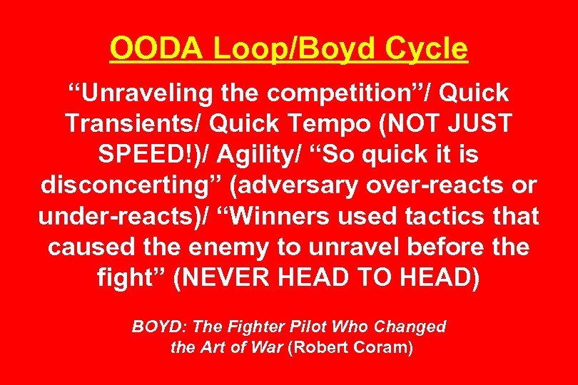 OODA Loop/Boyd Cycle “Unraveling the competition”/ Quick Transients/ Quick Tempo (NOT JUST SPEED!)/ Agility/