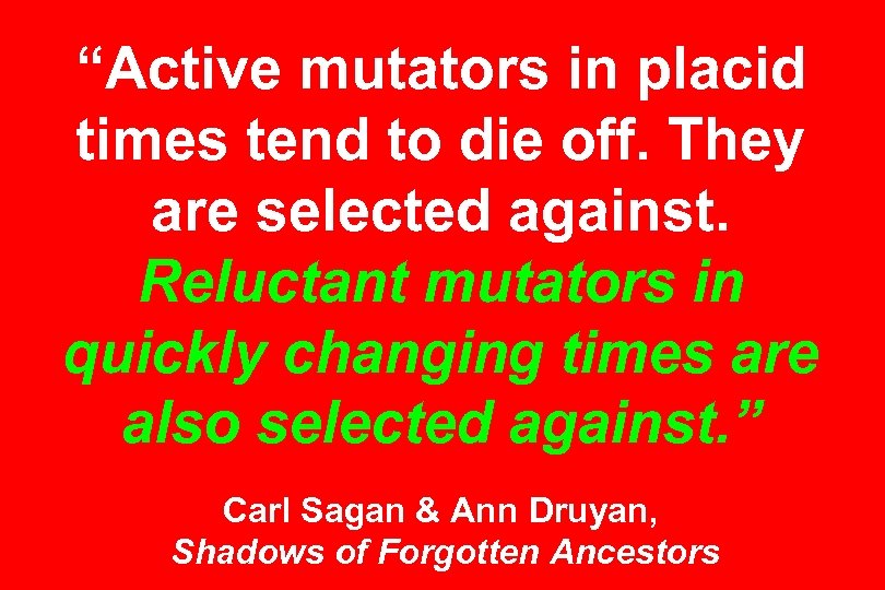 “Active mutators in placid times tend to die off. They are selected against. Reluctant