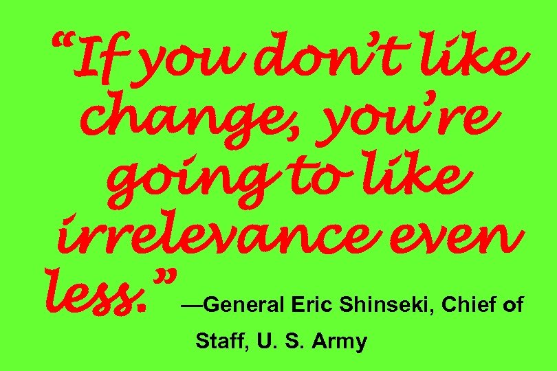 “If you don’t like change, you’re going to like irrelevance even less. ” —General