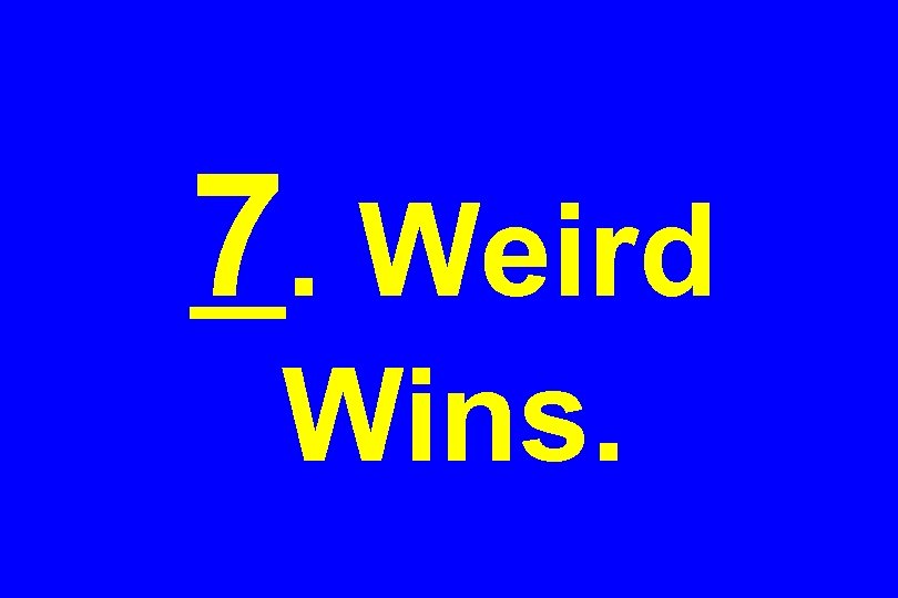 7. Weird Wins. 