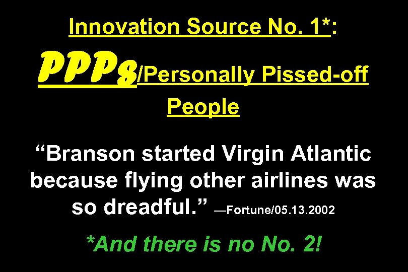 Innovation Source No. 1*: PPPs/Personally Pissed-off People “Branson started Virgin Atlantic because flying other