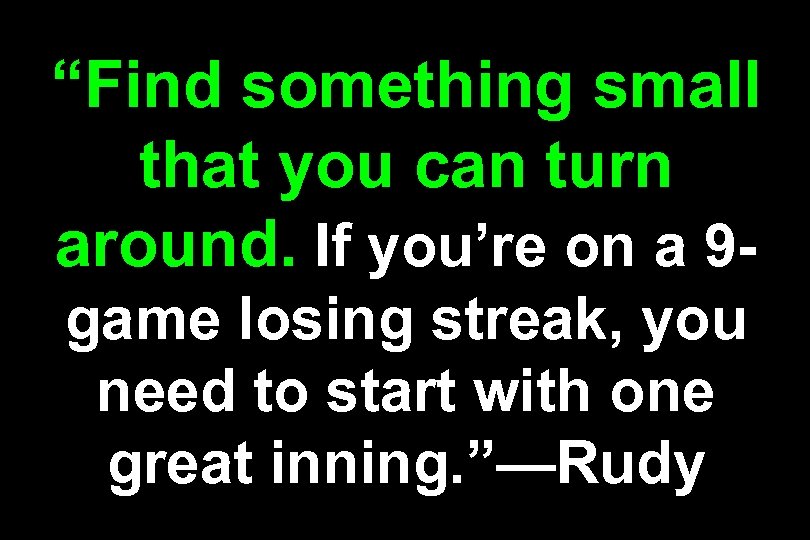 “Find something small that you can turn around. If you’re on a 9 game